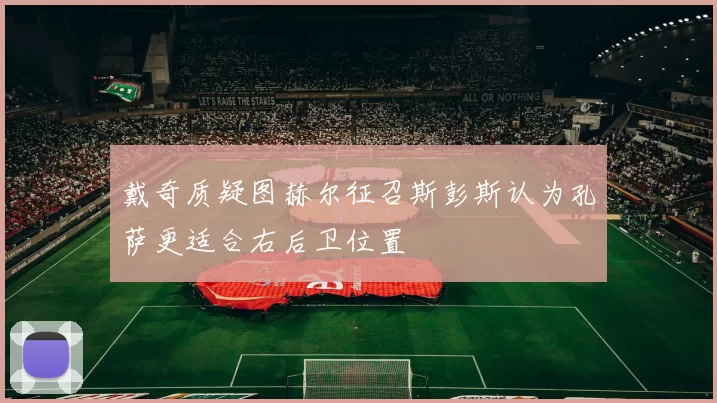 戴奇质疑图赫尔征召斯彭斯认为孔萨更适合右后卫位置