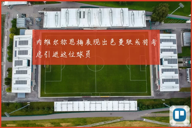 内维尔称恩梅表现出色曼联或将考虑引进这位球员