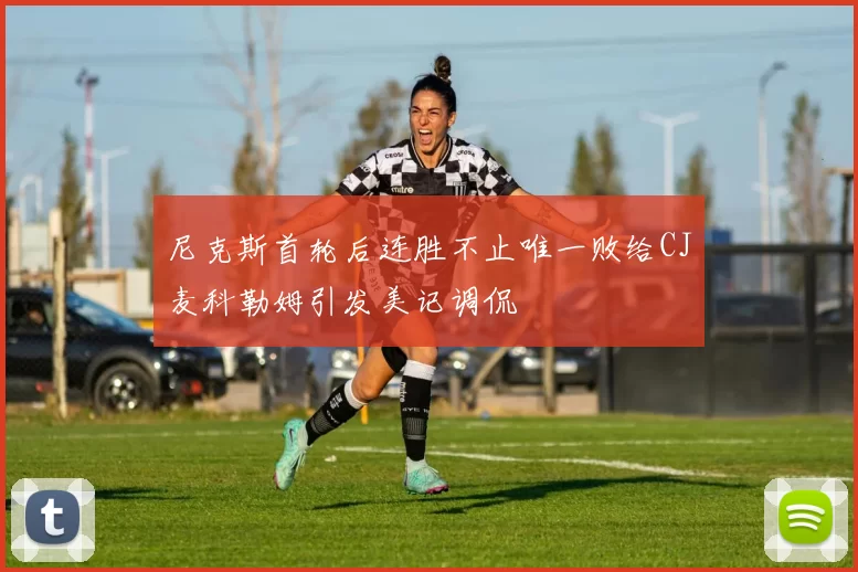 尼克斯首轮后连胜不止唯一败给CJ麦科勒姆引发美记调侃