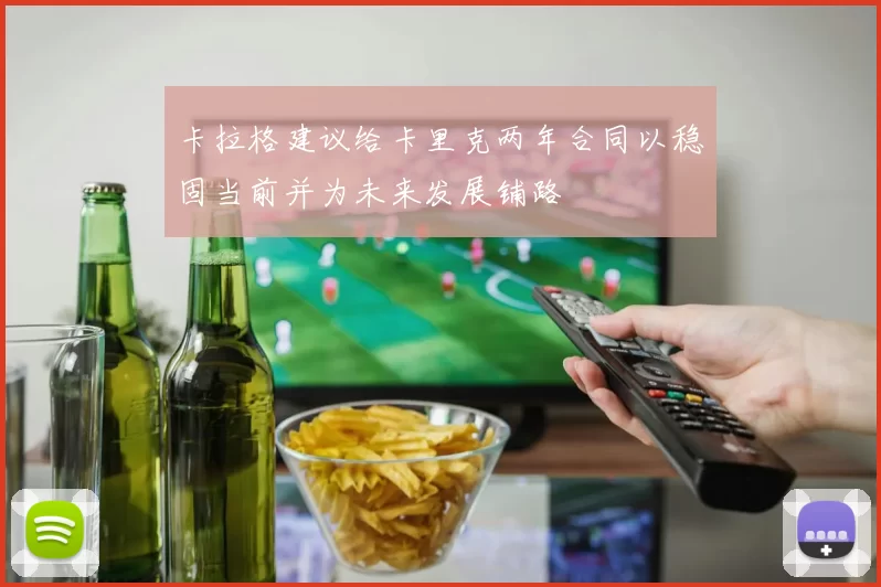 卡拉格建议给卡里克两年合同以稳固当前并为未来发展铺路