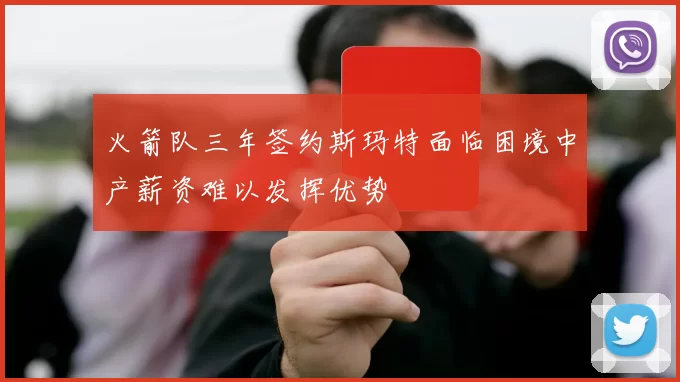 火箭队三年签约斯玛特面临困境中产薪资难以发挥优势