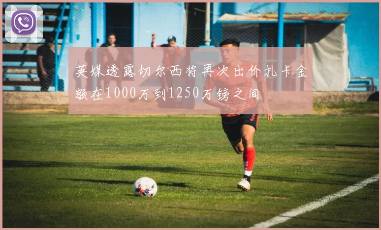 英媒透露切尔西将再次出价扎卡金额在1000万到1250万镑之间