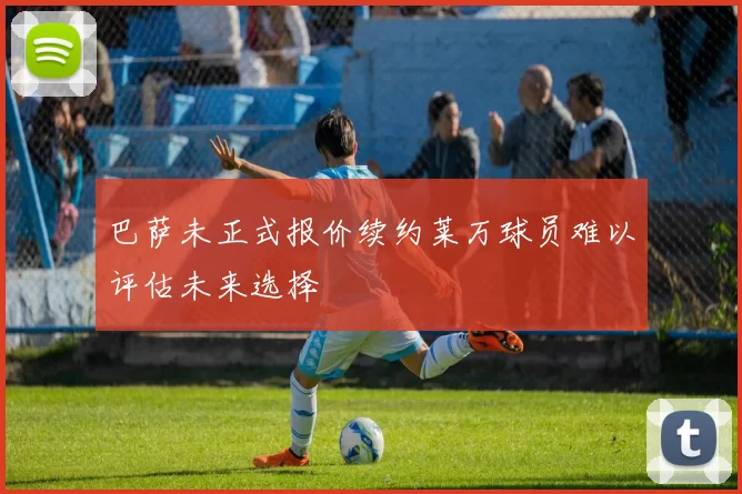 巴萨未正式报价续约莱万球员难以评估未来选择