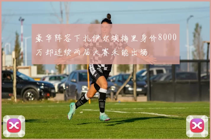 豪华阵容下扎伊尔埃梅里身价8000万却连续两届大赛未能出场